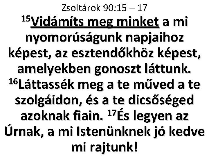 Zsoltárok 90: 15 – 17 15 Vidámíts meg minket a mi nyomorúságunk napjaihoz képest,