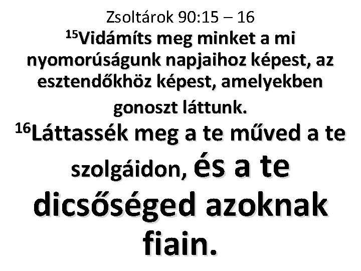 Zsoltárok 90: 15 – 16 15 Vidámíts meg minket a mi nyomorúságunk napjaihoz képest,