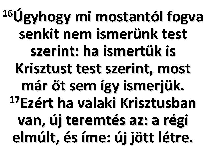 16Úgyhogy mi mostantól fogva senkit nem ismerünk test szerint: ha ismertük is Krisztust test