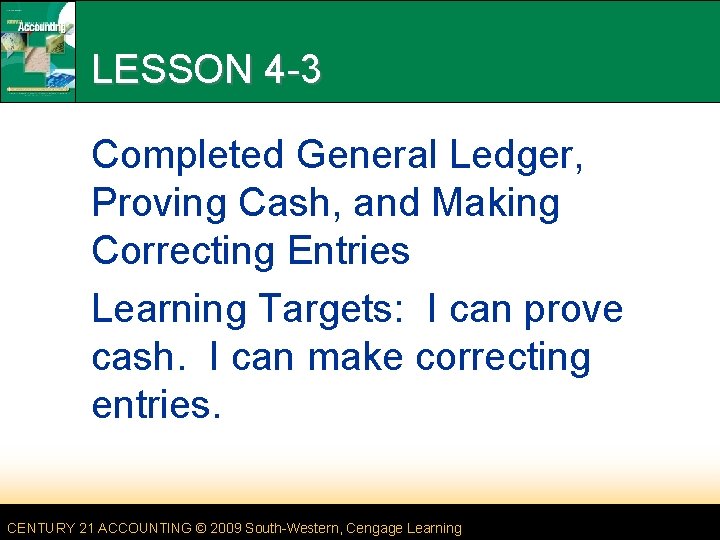 LESSON 4 -3 Completed General Ledger, Proving Cash, and Making Correcting Entries Learning Targets: