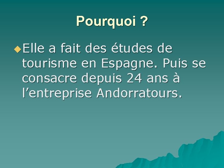 Pourquoi ? u. Elle a fait des études de tourisme en Espagne. Puis se