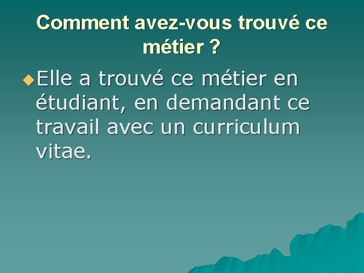 Comment avez-vous trouvé ce métier ? u. Elle a trouvé ce métier en étudiant,