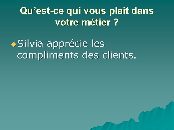 Qu’est-ce qui vous plait dans votre métier ? u. Silvia apprécie les compliments des