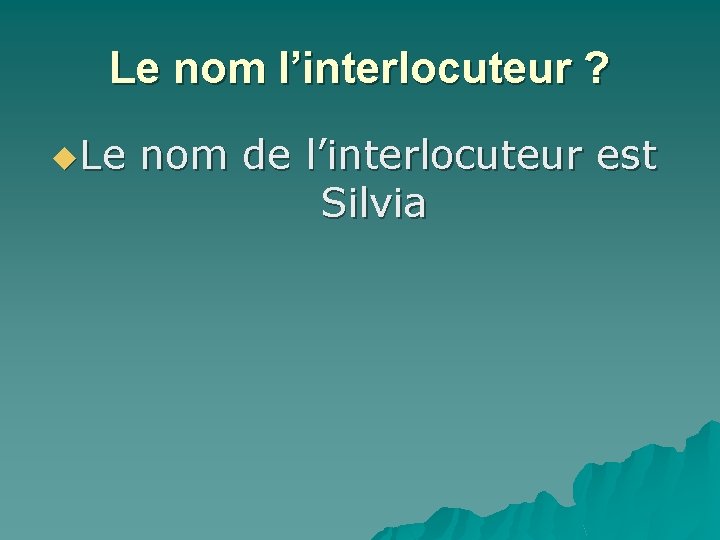 Le nom l’interlocuteur ? u. Le nom de l’interlocuteur est Silvia 