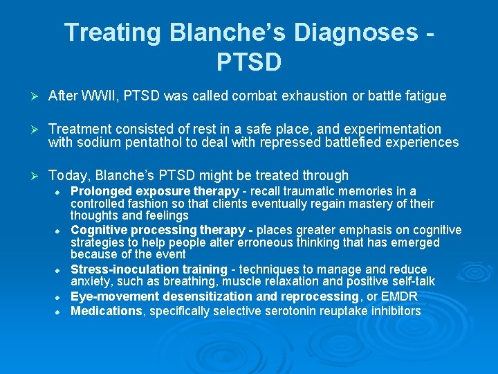 Treating Blanche’s Diagnoses PTSD Ø After WWII, PTSD was called combat exhaustion or battle