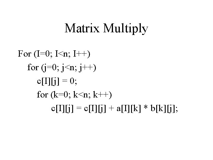 Matrix Multiply For (I=0; I<n; I++) for (j=0; j<n; j++) c[I][j] = 0; for