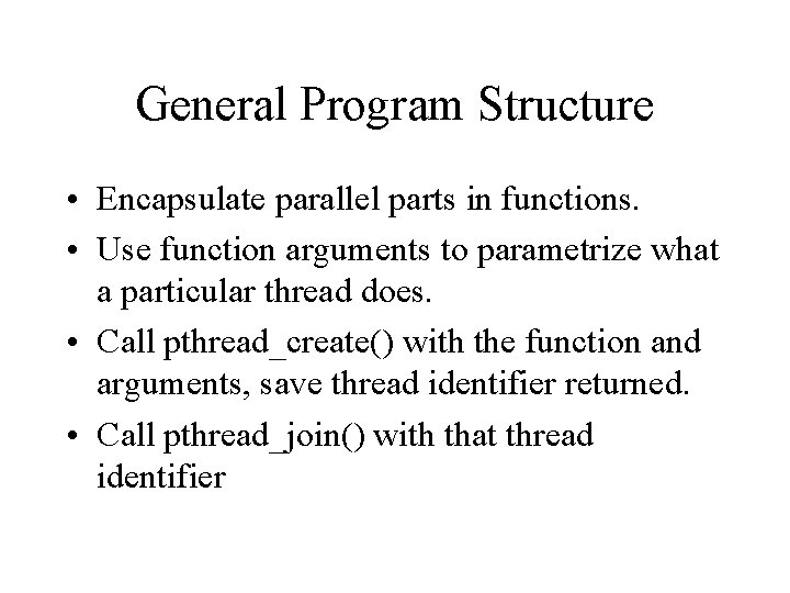 General Program Structure • Encapsulate parallel parts in functions. • Use function arguments to