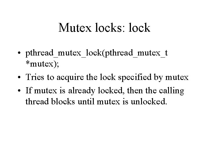 Mutex locks: lock • pthread_mutex_lock(pthread_mutex_t *mutex); • Tries to acquire the lock specified by