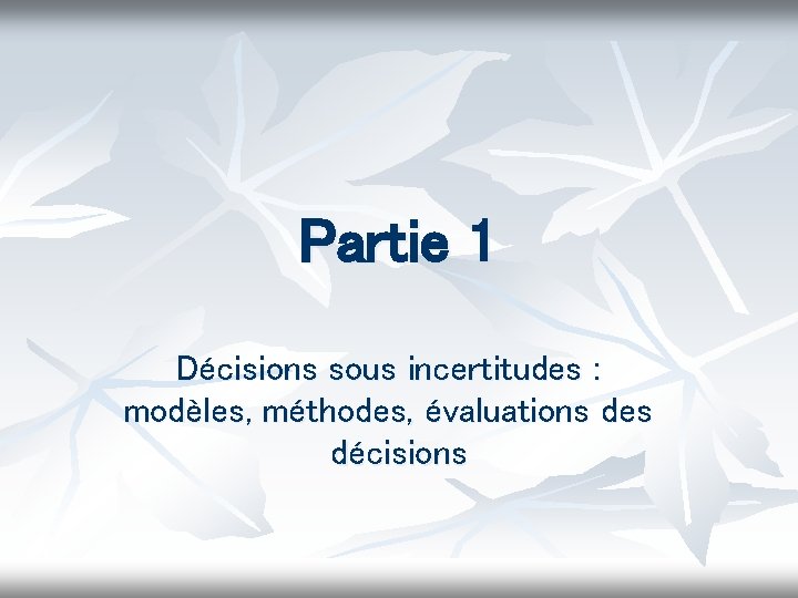 Partie 1 Décisions sous incertitudes : modèles, méthodes, évaluations des décisions 