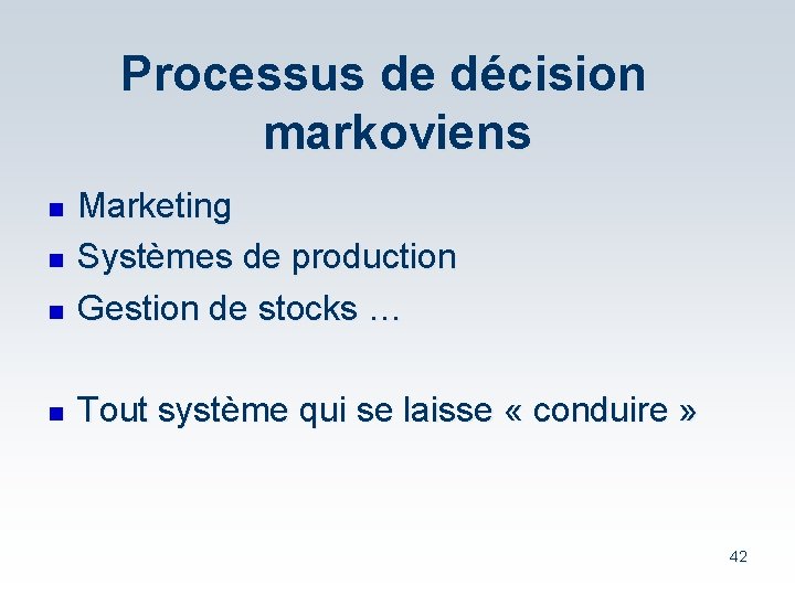 Processus de décision markoviens n Marketing Systèmes de production Gestion de stocks … n