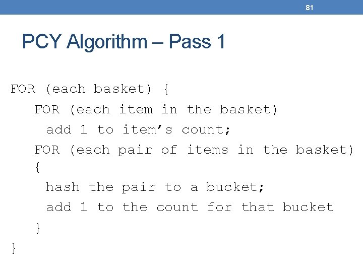 81 PCY Algorithm – Pass 1 FOR (each basket) { FOR (each item in