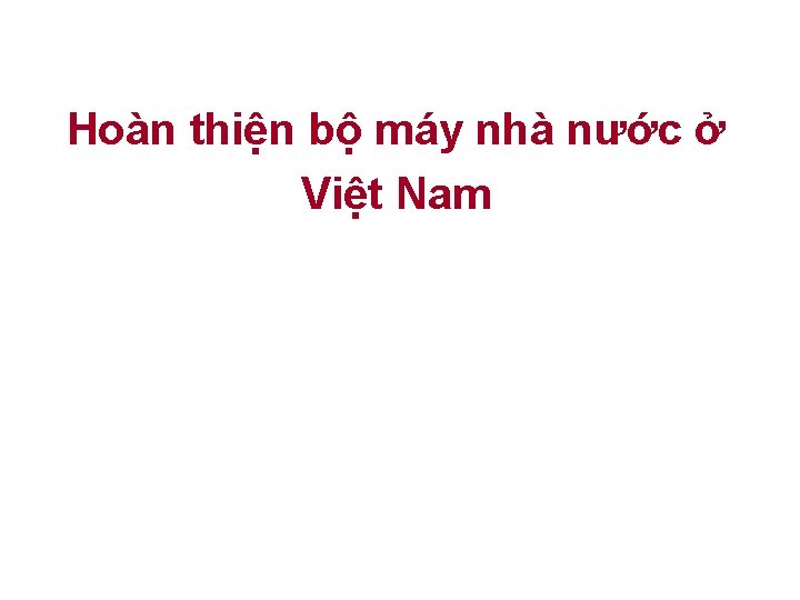 Hoàn thiện bộ máy nhà nước ở Việt Nam 