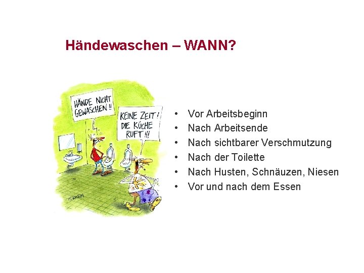 Händewaschen – WANN? • • • Vor Arbeitsbeginn Nach Arbeitsende Nach sichtbarer Verschmutzung Nach