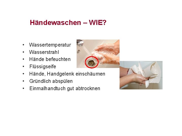 Händewaschen – WIE? • • Wassertemperatur Wasserstrahl Hände befeuchten Flüssigseife Hände, Handgelenk einschäumen Gründlich