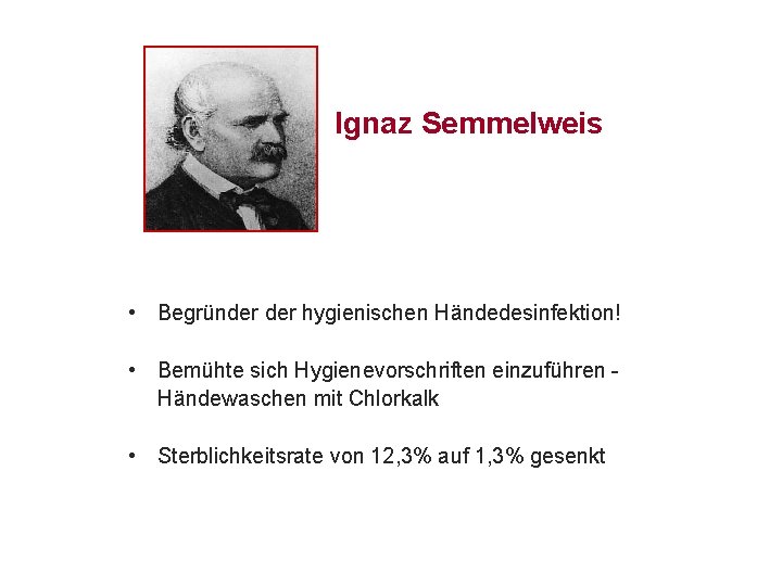 Ignaz Semmelweis • Begründer hygienischen Händedesinfektion! • Bemühte sich Hygienevorschriften einzuführen Händewaschen mit Chlorkalk