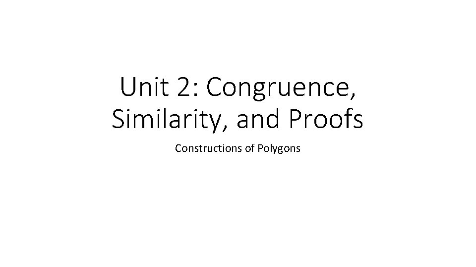 Unit 2: Congruence, Similarity, and Proofs Constructions of Polygons 