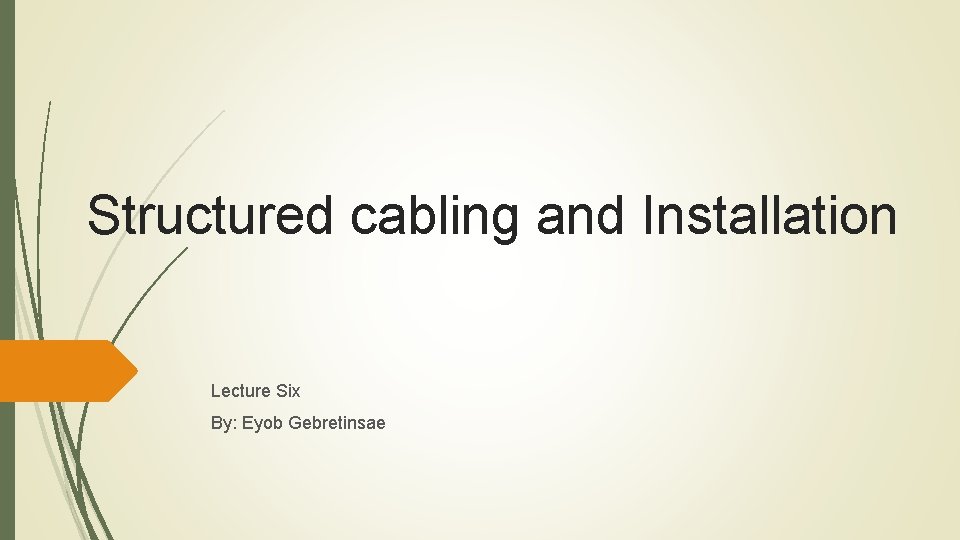 Structured cabling and Installation Lecture Six By: Eyob Gebretinsae 
