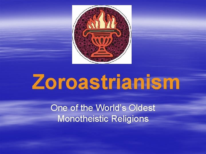 Zoroastrianism One of the World’s Oldest Monotheistic Religions 