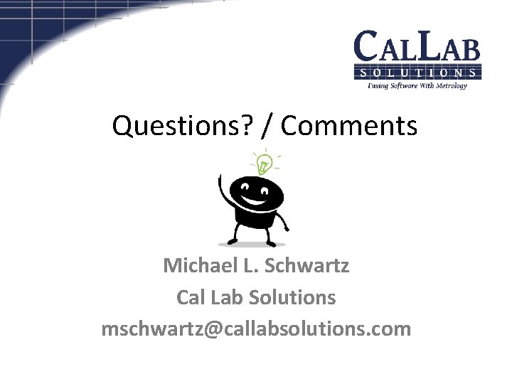Questions? / Comments Michael L. Schwartz Cal Lab Solutions mschwartz@callabsolutions. com 