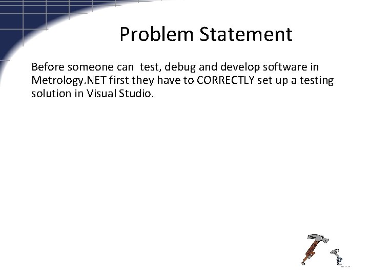 Problem Statement Before someone can test, debug and develop software in Metrology. NET first