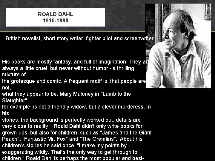 ROALD DAHL 1916 -1990 British novelist, short story writer, fighter pilot and screenwriter. His