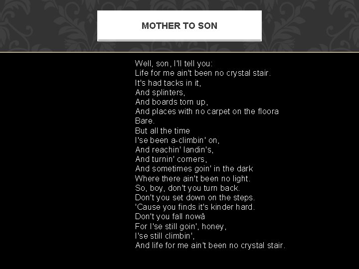 MOTHER TO SON Well, son, I'll tell you: Life for me ain't been no