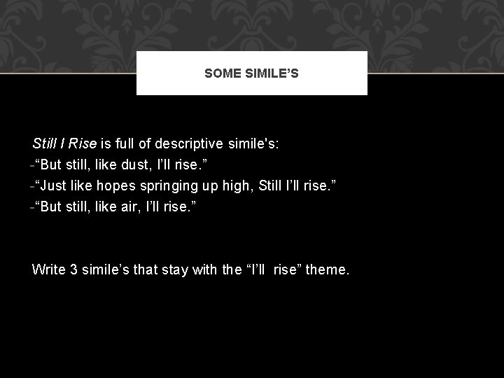 SOME SIMILE’S Still I Rise is full of descriptive simile's: -“But still, like dust,