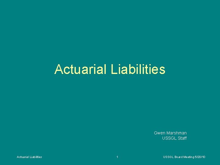 Actuarial Liabilities Gwen Marshman USSGL Staff Actuarial Liabilities 1 USSGL Board Meeting 5/20/10 