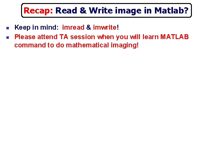 Recap: Read & Write image in Matlab? n n Keep in mind: imread &
