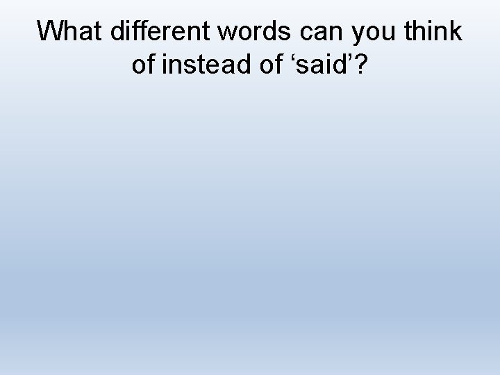 What different words can you think of instead of ‘said’? 