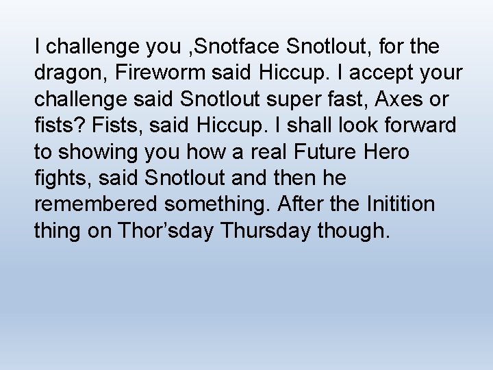 I challenge you , Snotface Snotlout, for the dragon, Fireworm said Hiccup. I accept