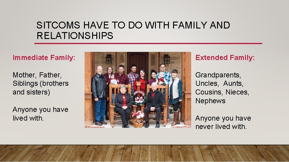 SITCOMS HAVE TO DO WITH FAMILY AND RELATIONSHIPS Immediate Family: Extended Family: Mother, Father,