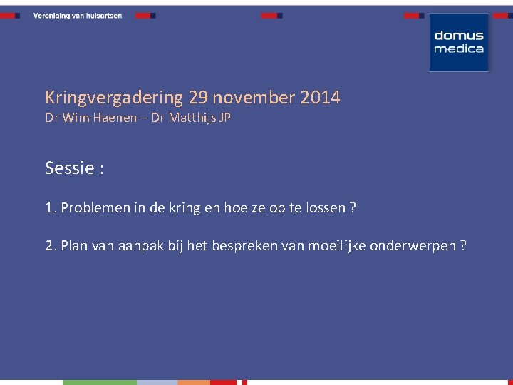 Kringvergadering 29 november 2014 Dr Wim Haenen – Dr Matthijs JP Sessie : 1.