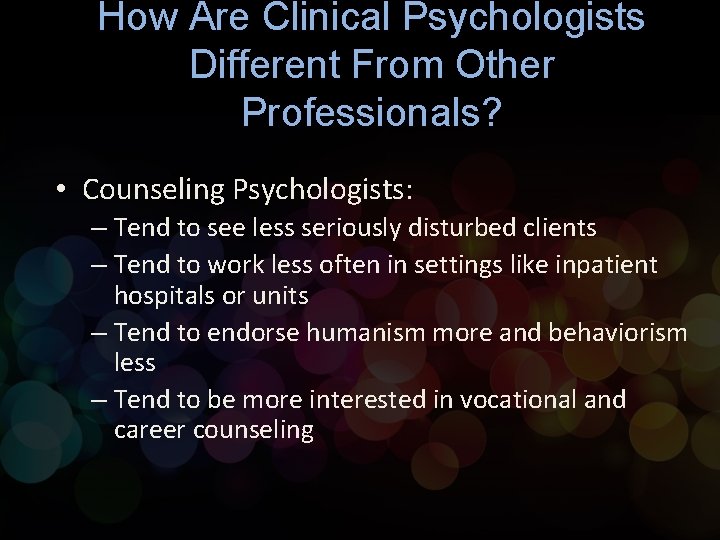 How Are Clinical Psychologists Different From Other Professionals? • Counseling Psychologists: – Tend to