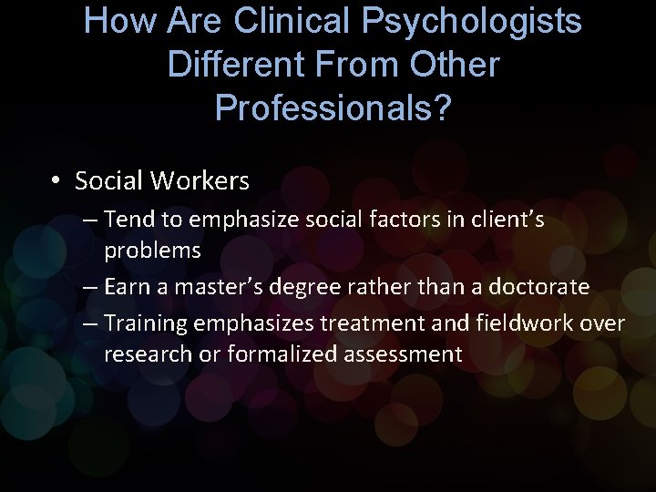 How Are Clinical Psychologists Different From Other Professionals? • Social Workers – Tend to