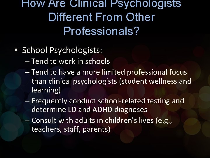 How Are Clinical Psychologists Different From Other Professionals? • School Psychologists: – Tend to