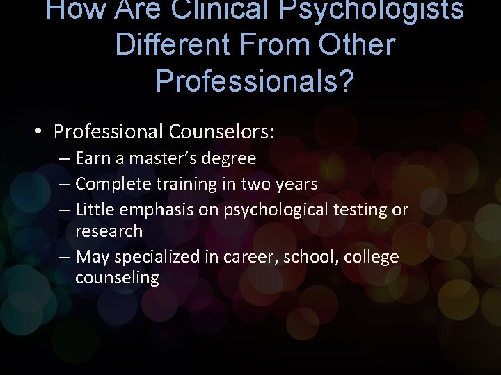 How Are Clinical Psychologists Different From Other Professionals? • Professional Counselors: – Earn a