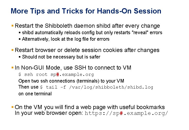 More Tips and Tricks for Hands-On Session § Restart the Shibboleth daemon shibd after