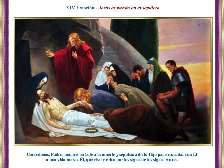 XIV Estación - Jesús es puesto en el sepulcro Concédenos, Padre, unirnos en la