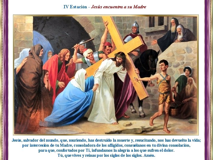 IV Estación - Jesús encuentra a su Madre Jesús, salvador del mundo, que, muriendo,