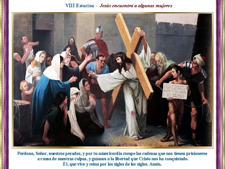VIII Estación - Jesús encuentra a algunas mujeres Perdona, Señor, nuestros pecados, y por