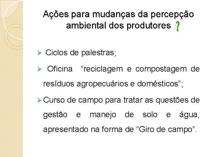 Ações para mudanças da percepção ambiental dos produtores Ø Ciclos de palestras; Ø Oficina