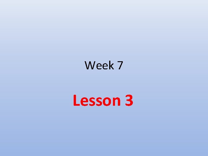 Week 7 Lesson 3 Week 7 Lesson 3