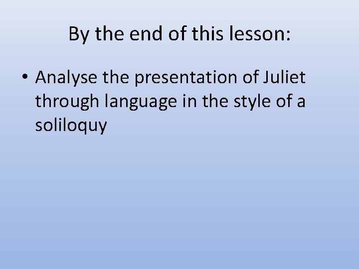 By the end of this lesson: • Analyse the presentation of Juliet through language By the end of this lesson: • Analyse the presentation of Juliet through language
