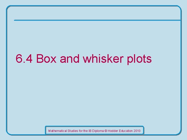 6. 4 Box and whisker plots Mathematical Studies for the IB Diploma © Hodder