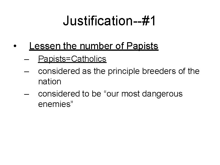 Justification--#1 • Lessen the number of Papists – – – Papists=Catholics considered as the