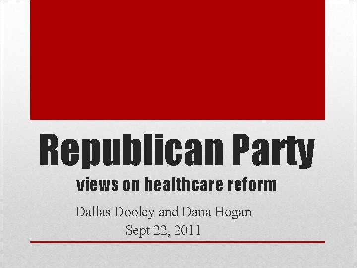 Republican Party views on healthcare reform Dallas Dooley and Dana Hogan Sept 22, 2011