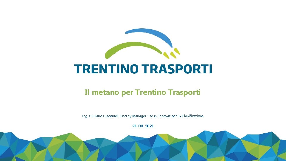 Il metano per Trentino Trasporti Ing. Giuliano Giacomelli Energy Manager – resp. Innovazione &