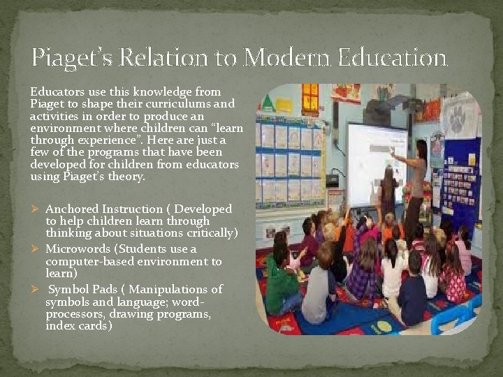 Piaget’s Relation to Modern Education Educators use this knowledge from Piaget to shape their
