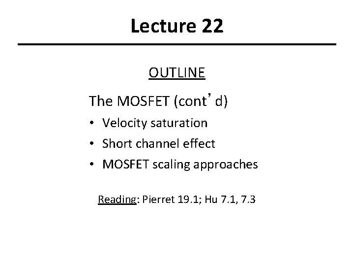 Lecture 22 OUTLINE The MOSFET (cont’d) • Velocity saturation • Short channel effect •